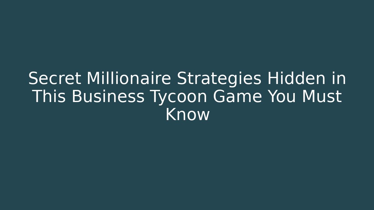 Secret Millionaire Strategies Hidden in This Business Tycoon Game You Must Know
