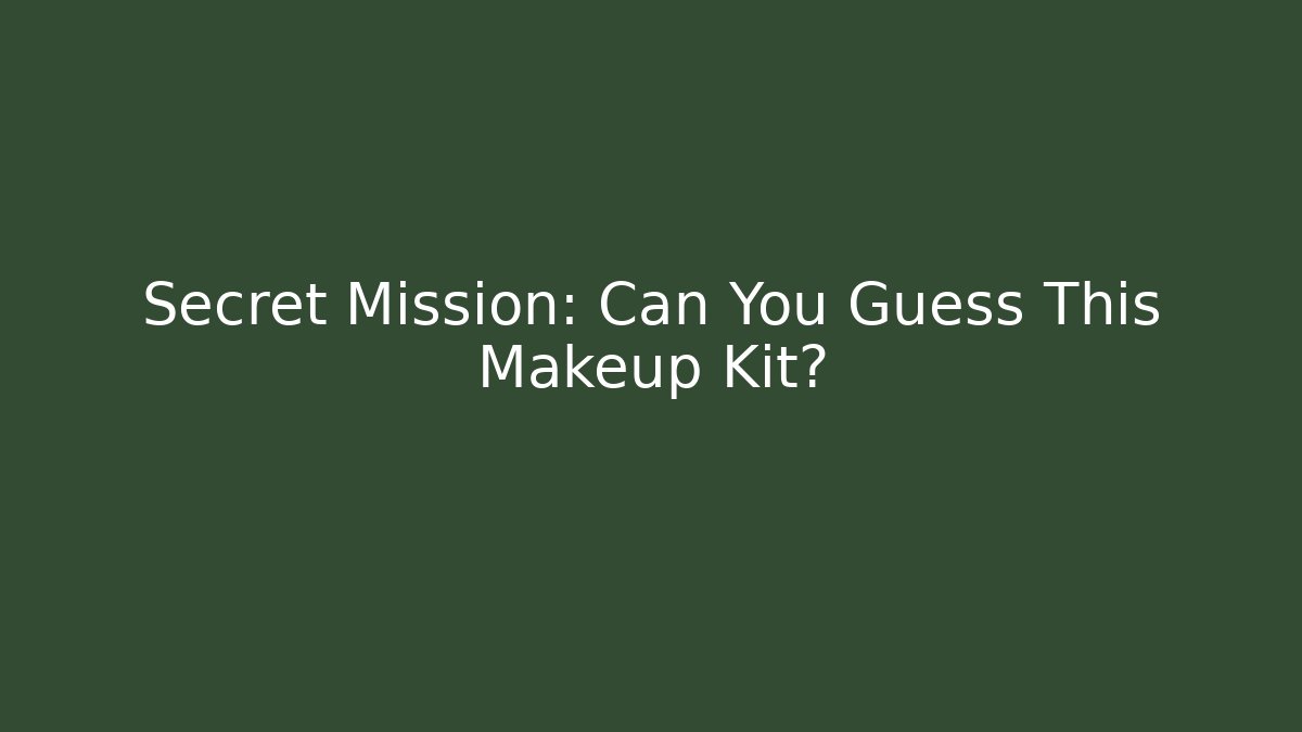 Secret Mission: Can You Guess This Makeup Kit?