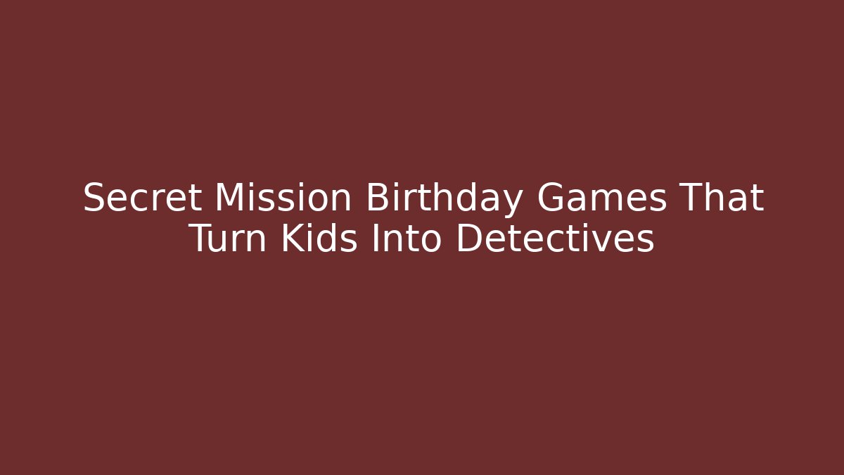 Secret Mission Birthday Games That Turn Kids Into Detectives