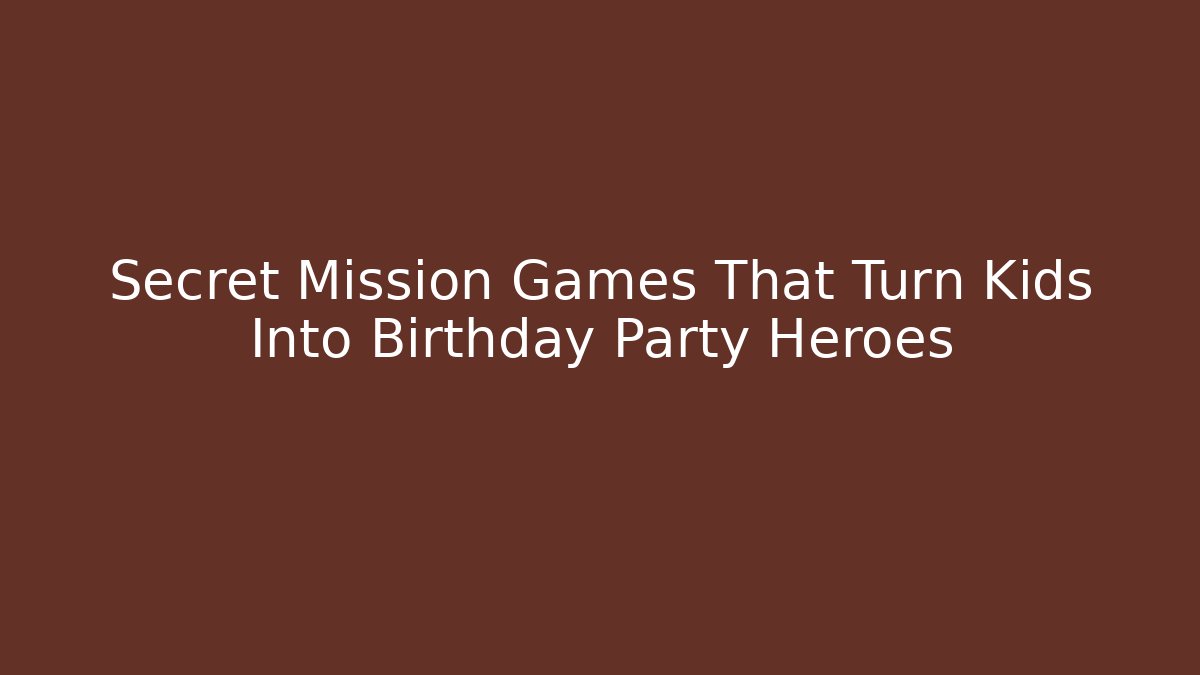 Secret Mission Games That Turn Kids Into Birthday Party Heroes