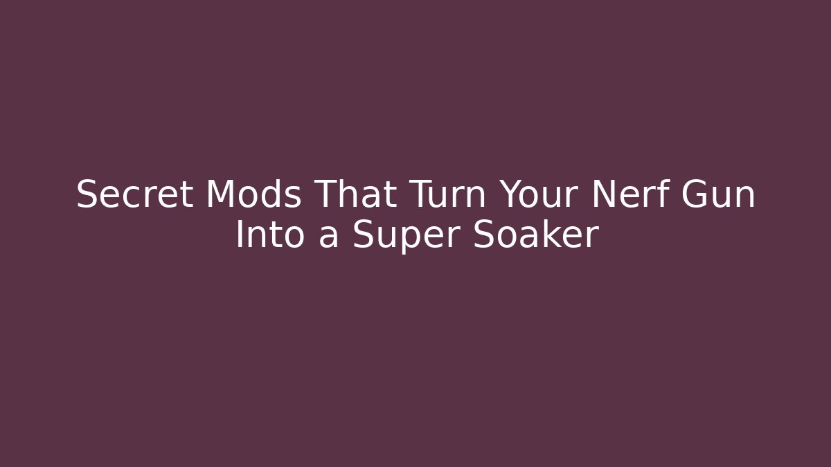 Secret Mods That Turn Your Nerf Gun Into a Super Soaker