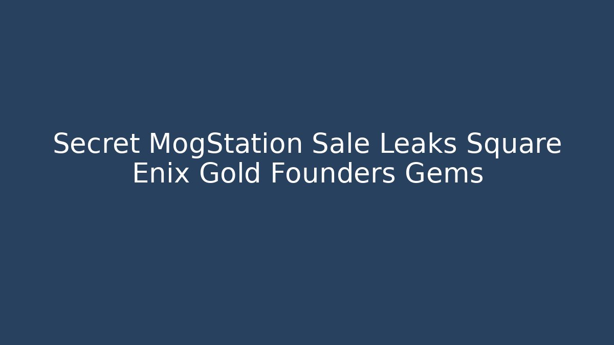 Secret MogStation Sale Leaks Square Enix Gold Founders Gems