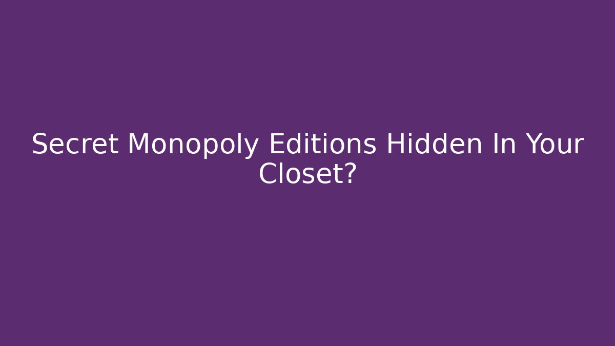 Secret Monopoly Editions Hidden In Your Closet?