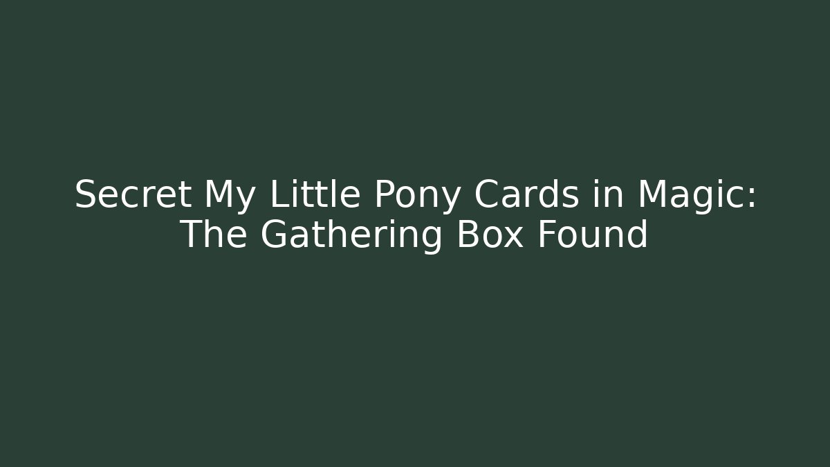 Secret My Little Pony Cards in Magic: The Gathering Box Found