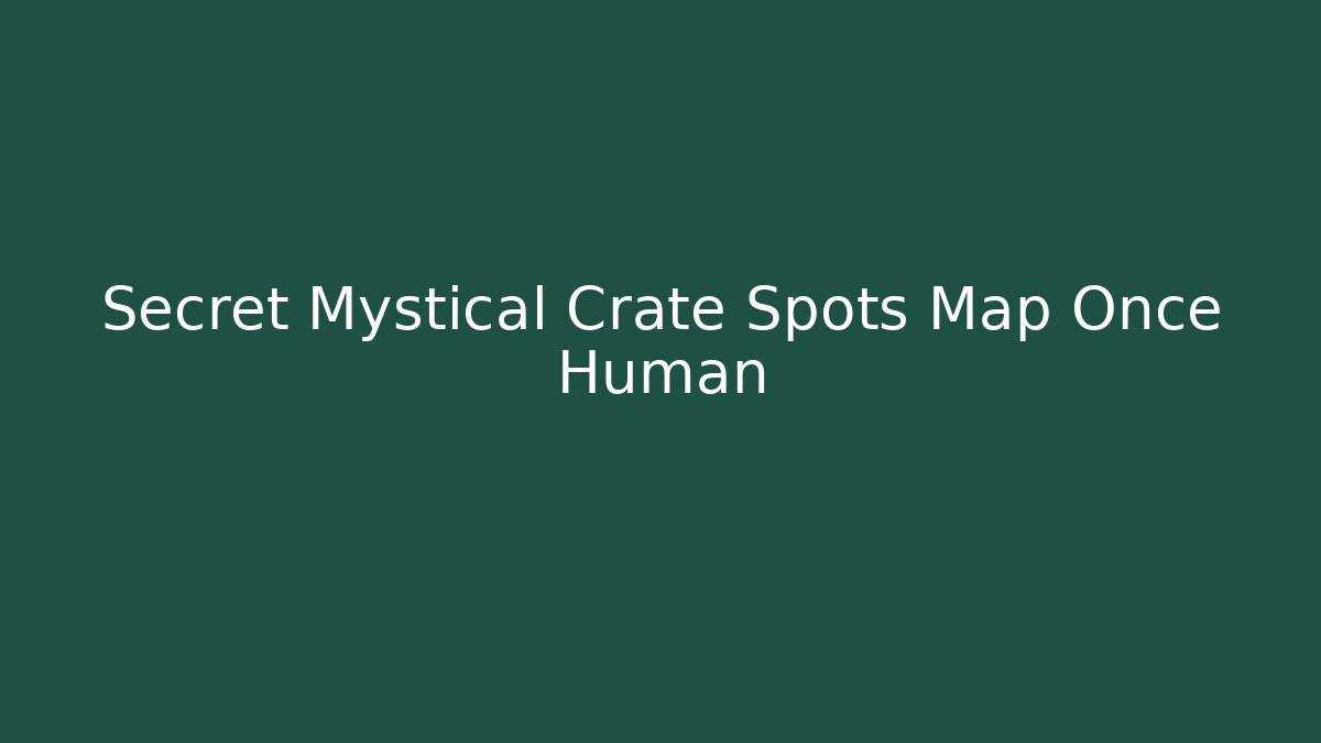 Secret Mystical Crate Spots Map Once Human