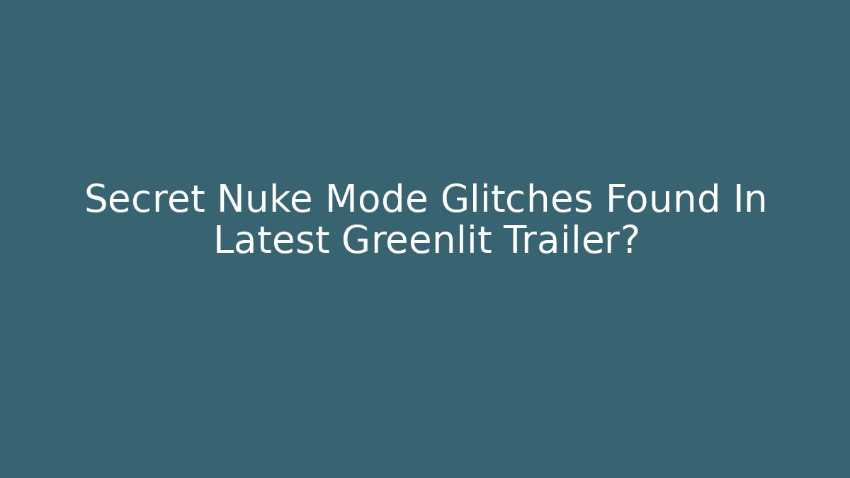 Secret Nuke Mode Glitches Found In Latest Greenlit Trailer?