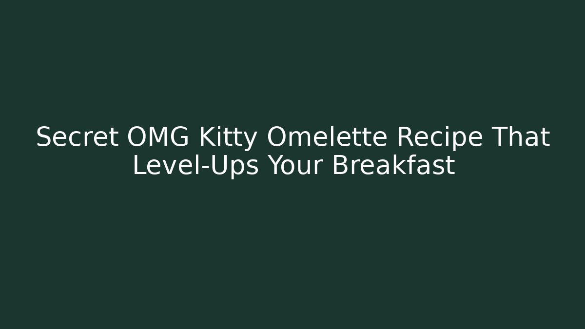 Secret OMG Kitty Omelette Recipe That Level-Ups Your Breakfast