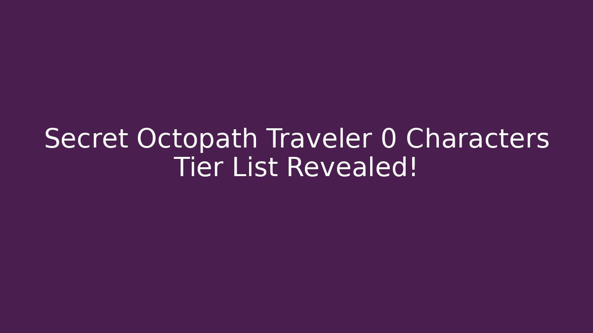 Secret Octopath Traveler 0 Characters Tier List Revealed!