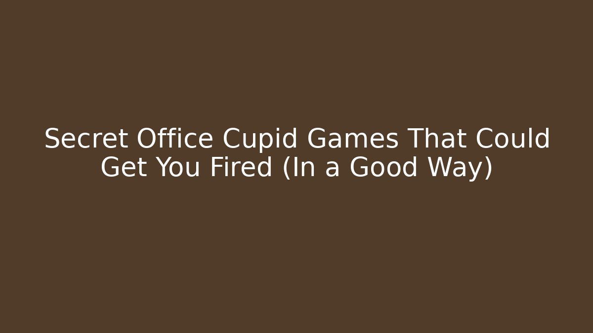 Secret Office Cupid Games That Could Get You Fired (In a Good Way)
