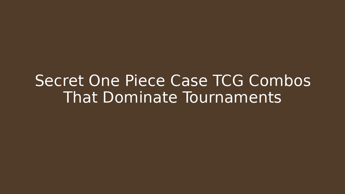 Secret One Piece Case TCG Combos That Dominate Tournaments