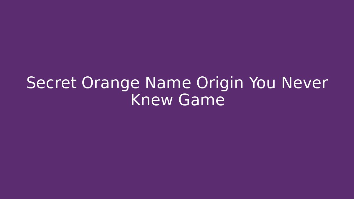 Secret Orange Name Origin You Never Knew Game