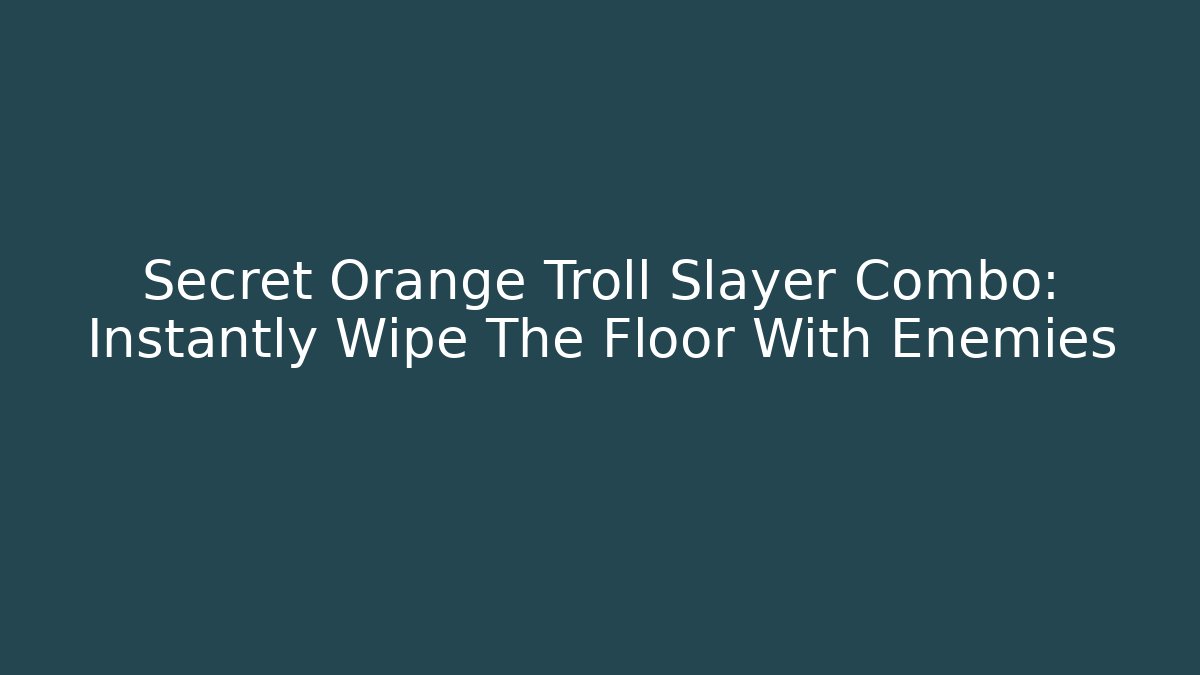 Secret Orange Troll Slayer Combo: Instantly Wipe The Floor With Enemies