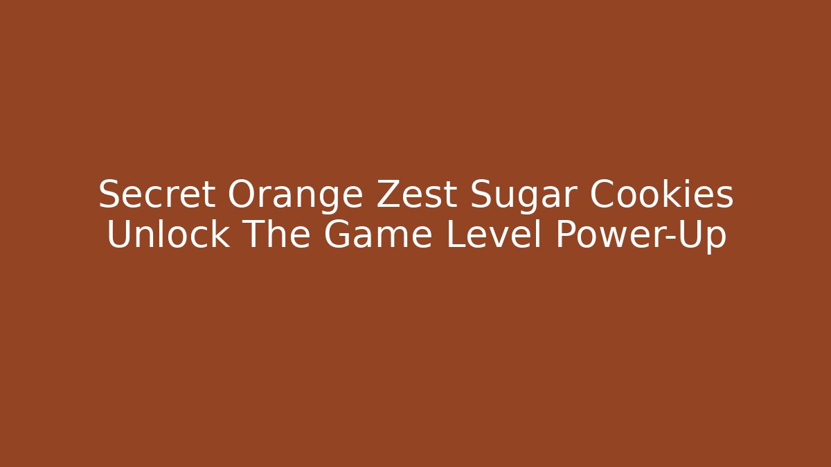 Secret Orange Zest Sugar Cookies Unlock The Game Level Power-Up