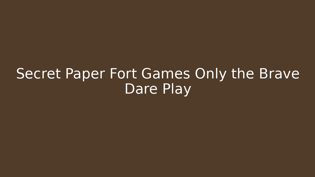 Secret Paper Fort Games Only the Brave Dare Play