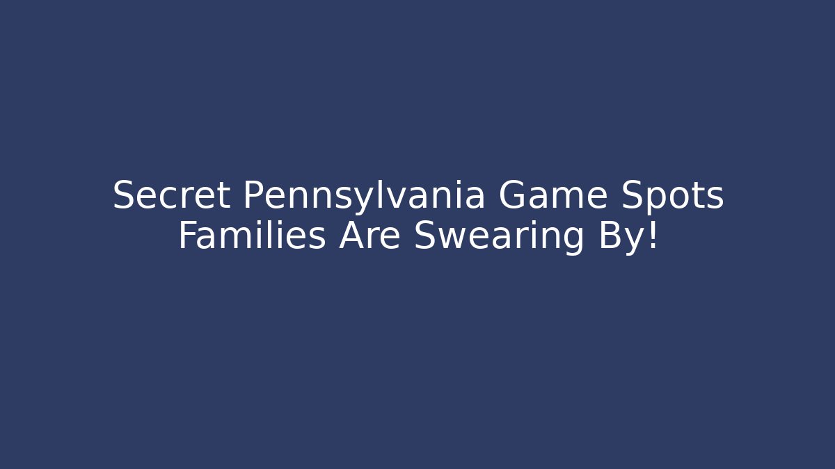 Secret Pennsylvania Game Spots Families Are Swearing By!