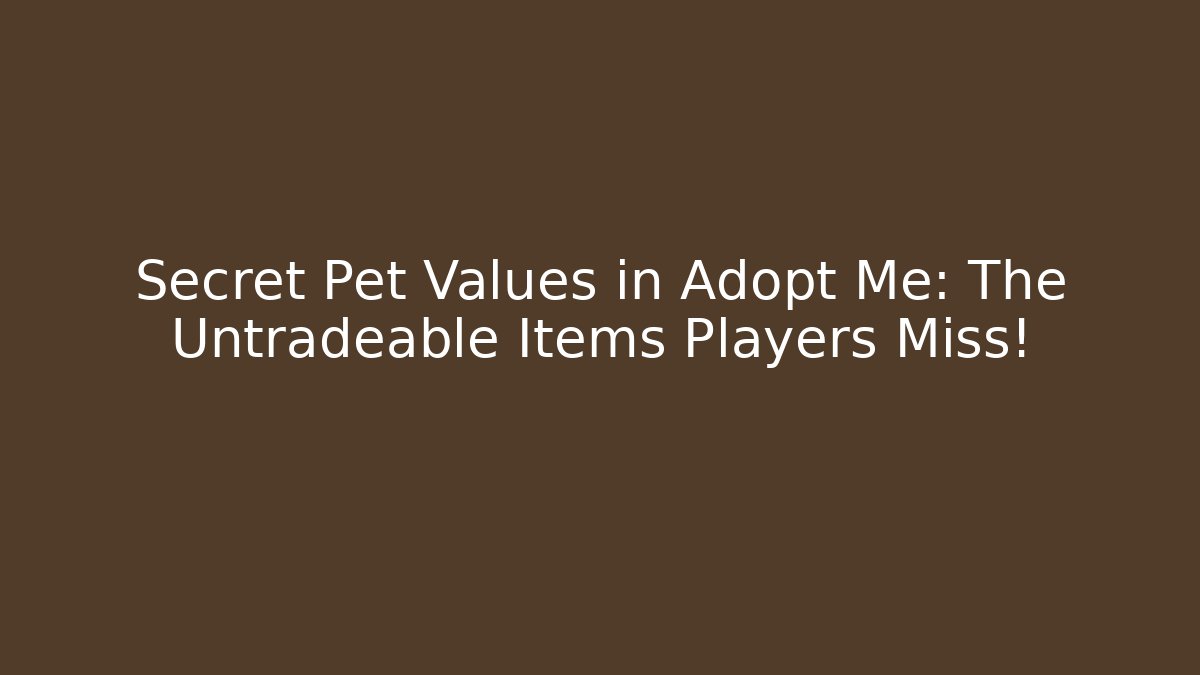 Secret Pet Values in Adopt Me: The Untradeable Items Players Miss!