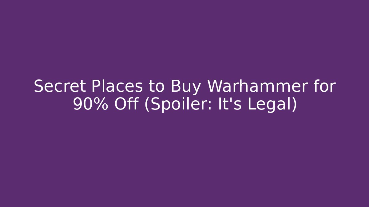 Secret Places to Buy Warhammer for 90% Off (Spoiler: It's Legal)