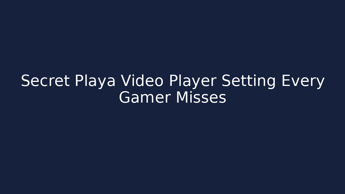 Secret Playa Video Player Setting Every Gamer Misses