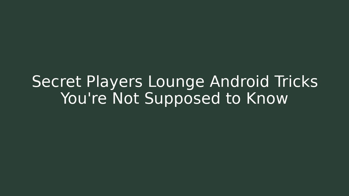 Secret Players Lounge Android Tricks You’re Not Supposed to Know