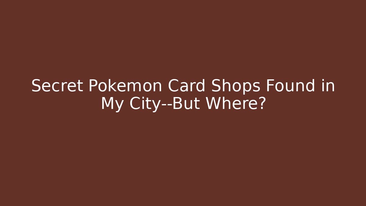 Secret Pokémon Card Shops Found in My City—But Where?