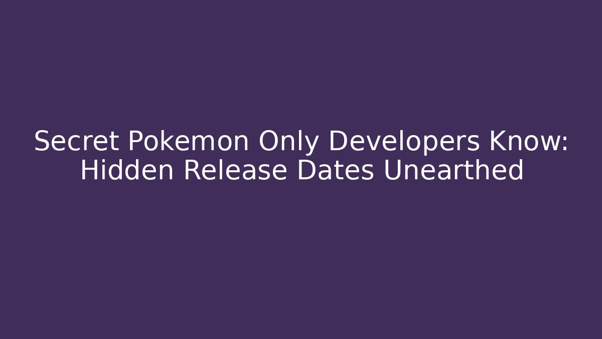 Secret Pokémon Only Developers Know: Hidden Release Dates Unearthed - Critter Realm