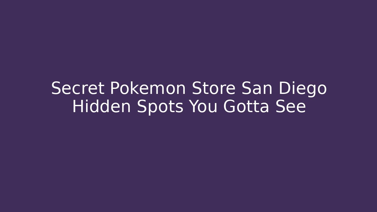 Secret Pokemon Store San Diego Hidden Spots You Gotta See