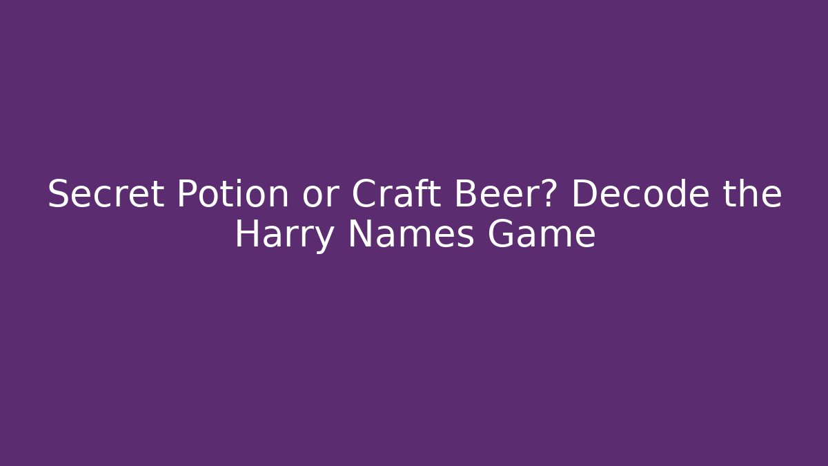 Secret Potion or Craft Beer? Decode the Harry Names Game