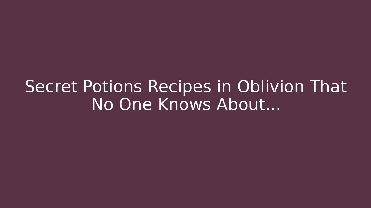 Secret Potions Recipes in Oblivion That No One Knows About…