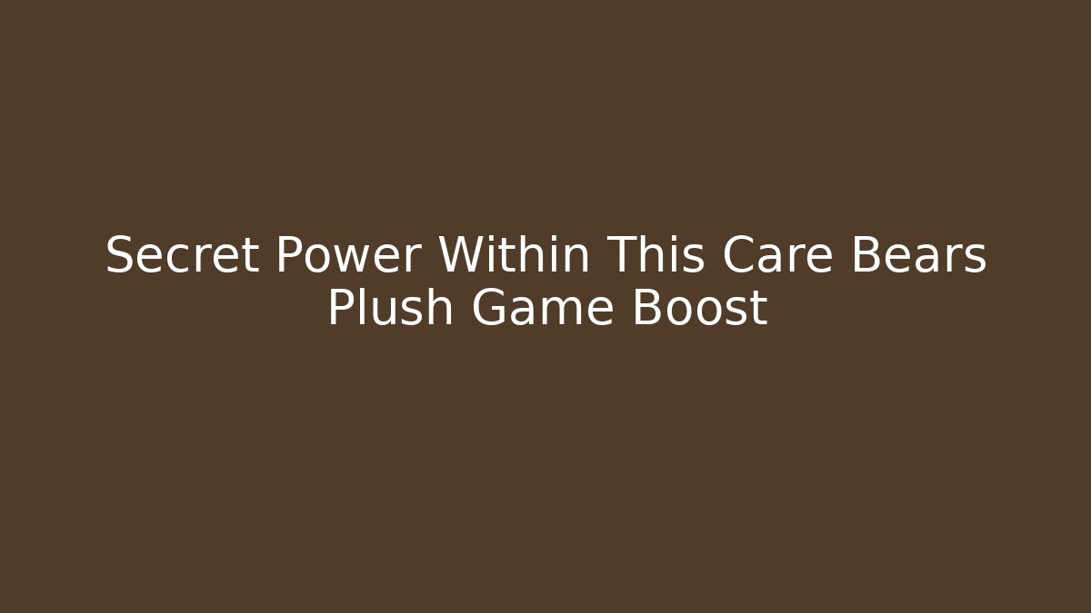 Secret Power Within This Care Bears Plush Game Boost