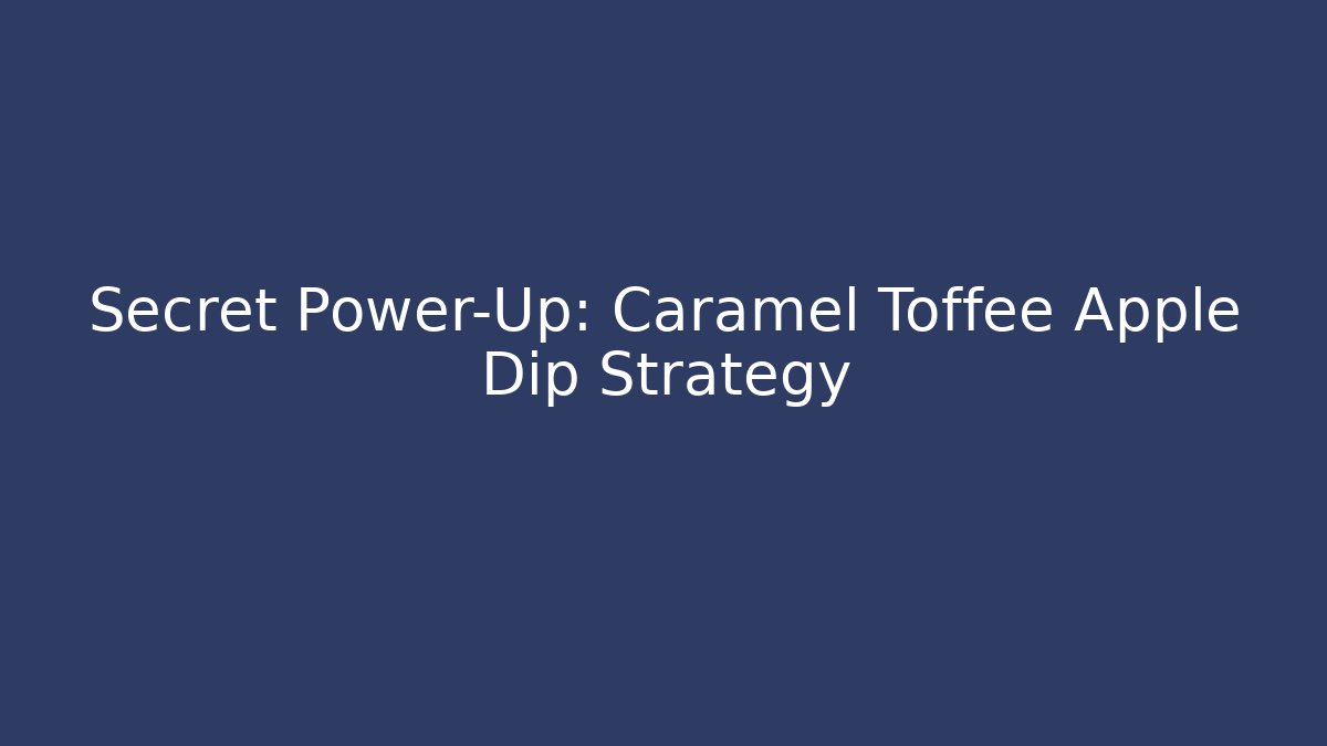 Secret Power-Up: Caramel Toffee Apple Dip Strategy