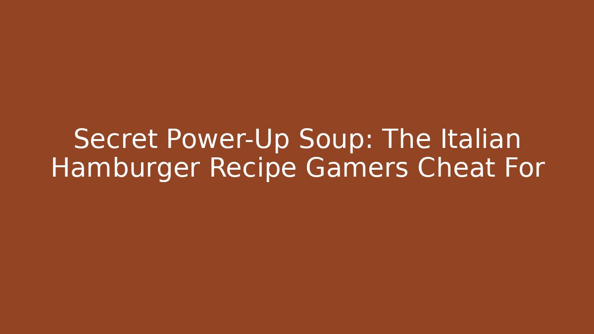Secret Power-Up Soup: The Italian Hamburger Recipe Gamers Cheat For
