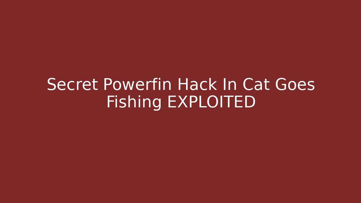Secret Powerfin Hack In Cat Goes Fishing EXPLOITED