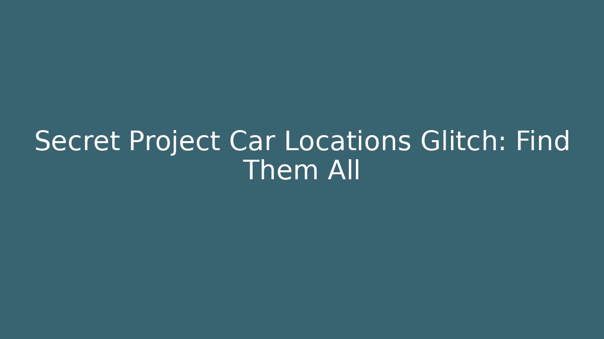 Secret Project Car Locations Glitch: Find Them All