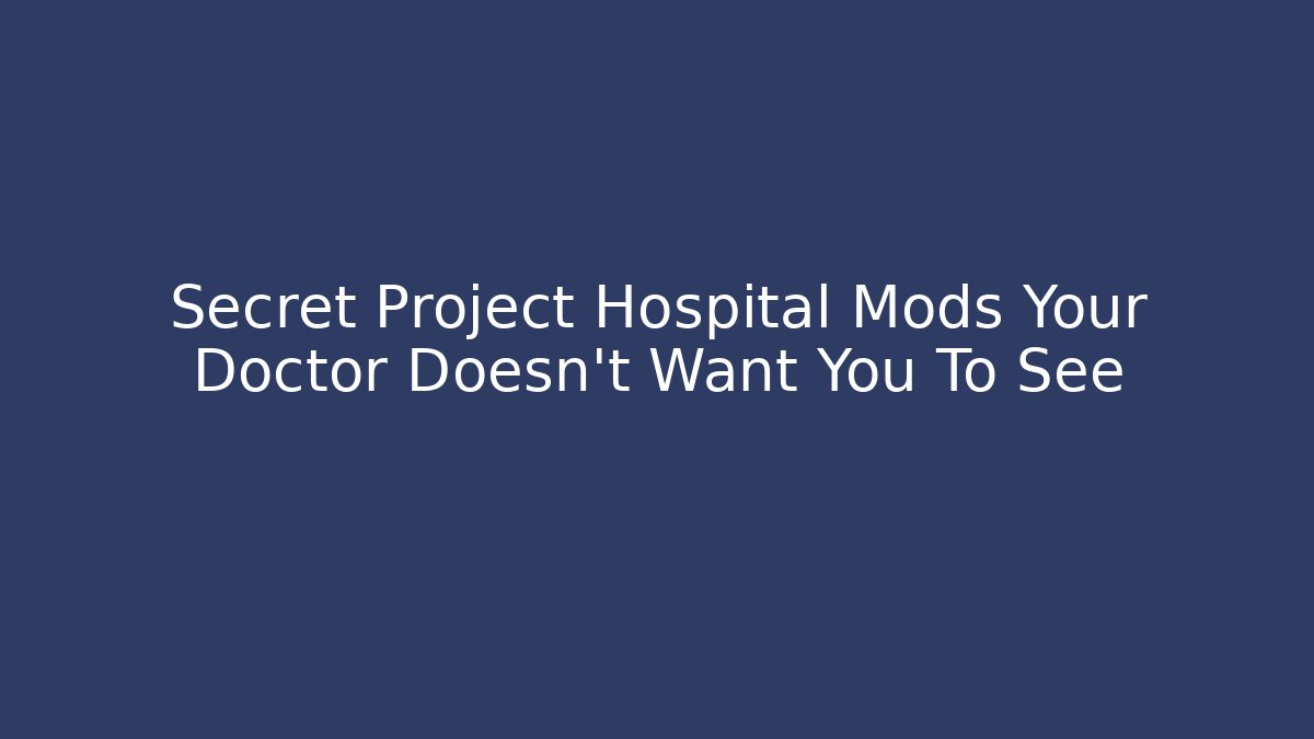 Secret Project Hospital Mods Your Doctor Doesn't Want You To See