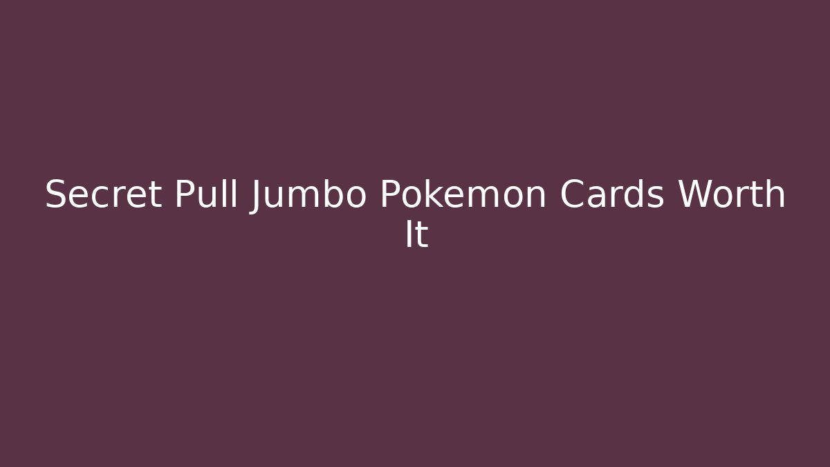 Secret Pull Jumbo Pokémon Cards Worth It