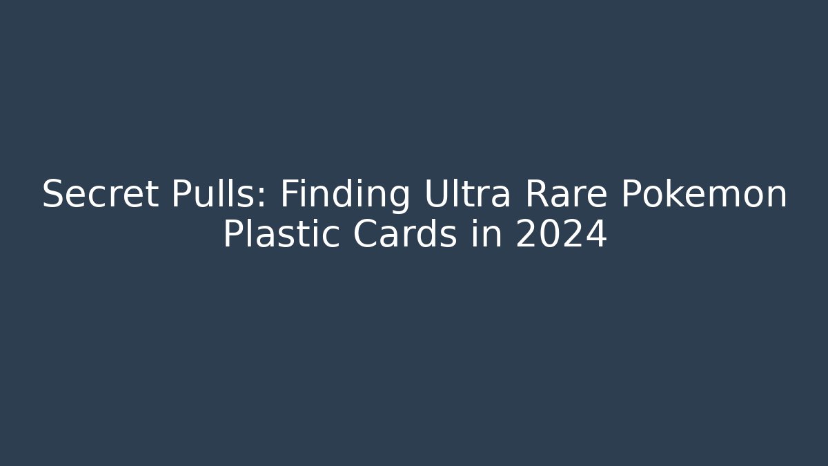Secret Pulls: Finding Ultra Rare Pokémon Plastic Cards in 2024