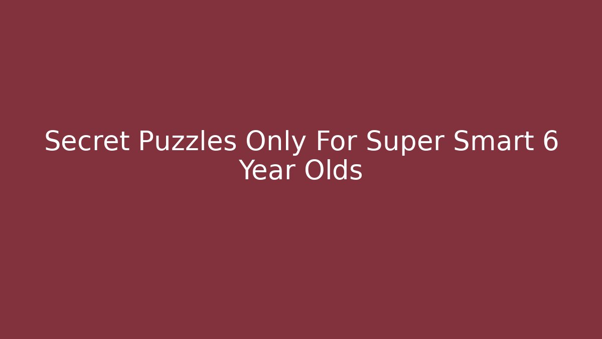 Secret Puzzles Only For Super Smart 6 Year Olds