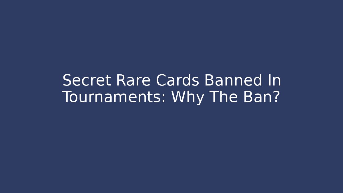 Secret Rare Cards Banned In Tournaments: Why The Ban?