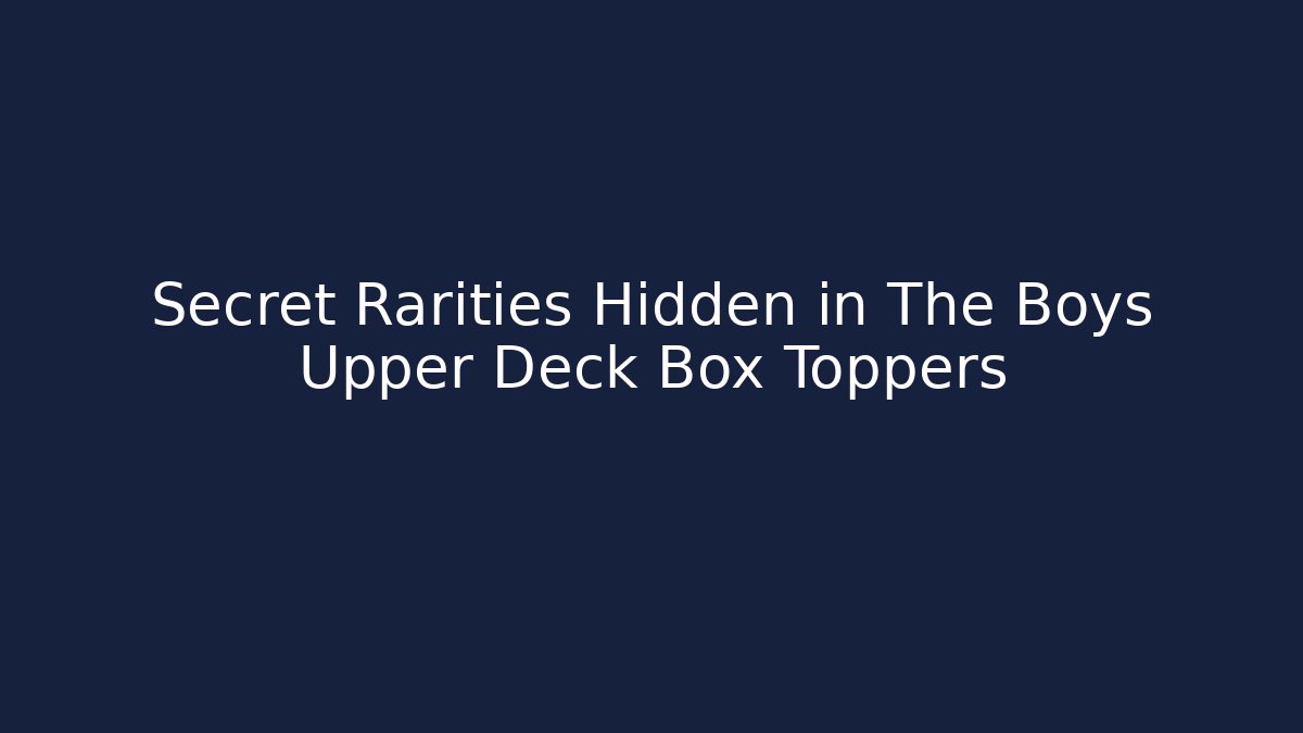 Secret Rarities Hidden in The Boys Upper Deck Box Toppers