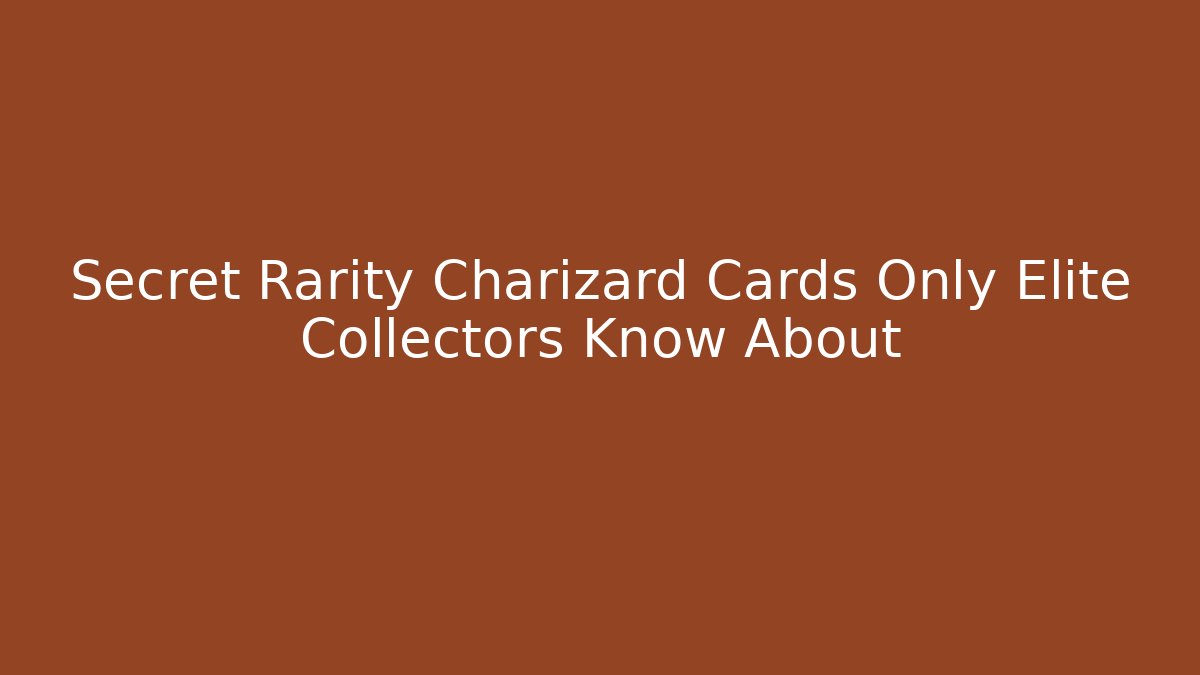 Secret Rarity Charizard Cards Only Elite Collectors Know About