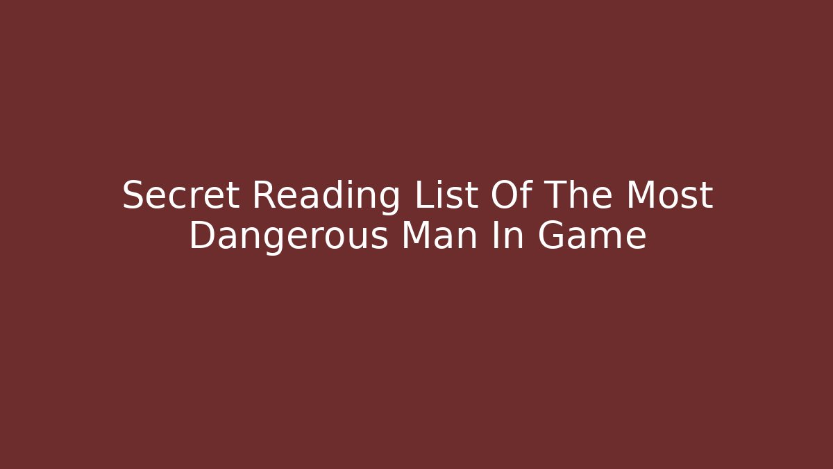Secret Reading List Of The Most Dangerous Man In Game