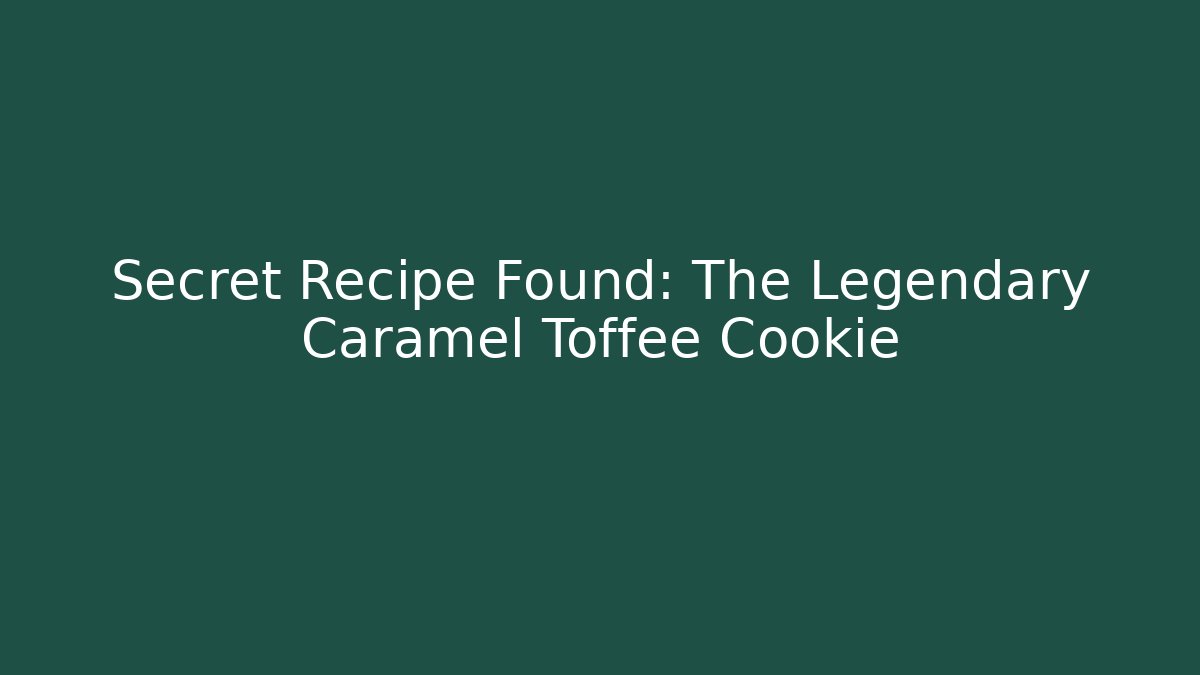 Secret Recipe Found: The Legendary Caramel Toffee Cookie