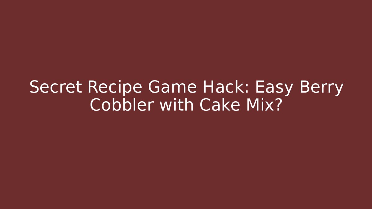 Secret Recipe Game Hack: Easy Berry Cobbler with Cake Mix?