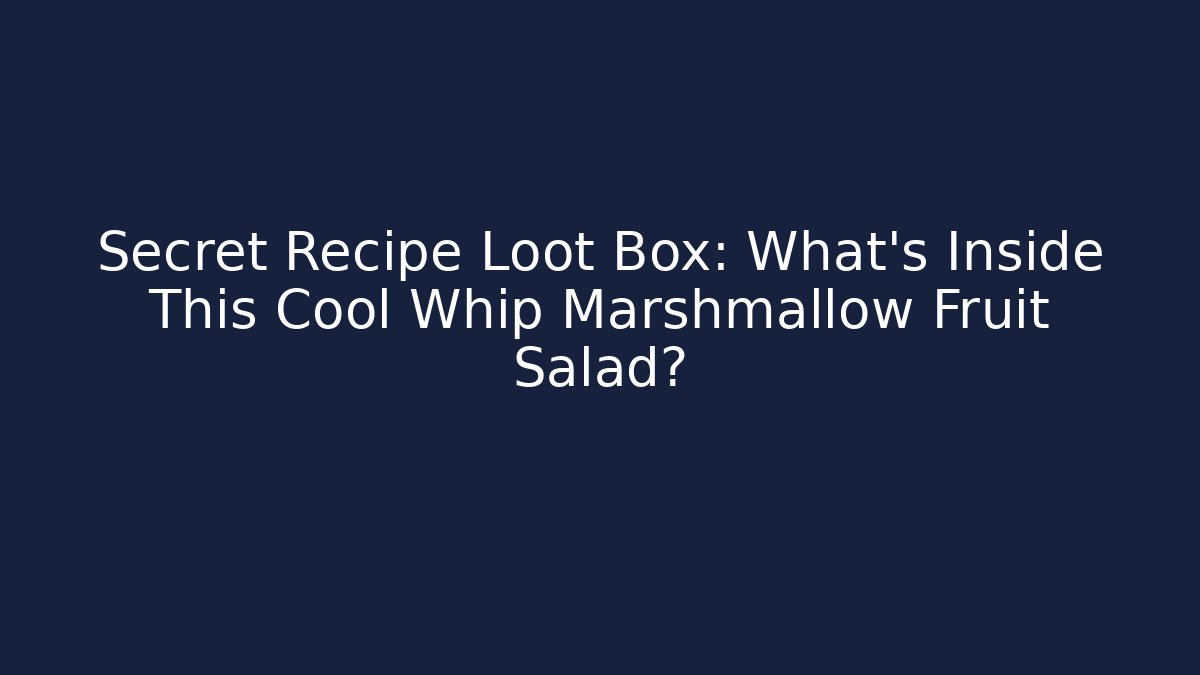 Secret Recipe Loot Box: What’s Inside This Cool Whip Marshmallow Fruit Salad?