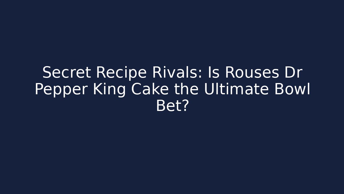 Secret Recipe Rivals: Is Rouses Dr Pepper King Cake the Ultimate Bowl Bet?