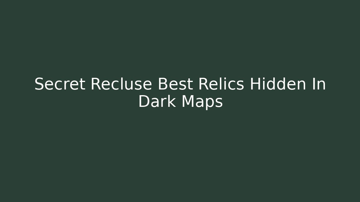 Secret Recluse Best Relics Hidden In Dark Maps