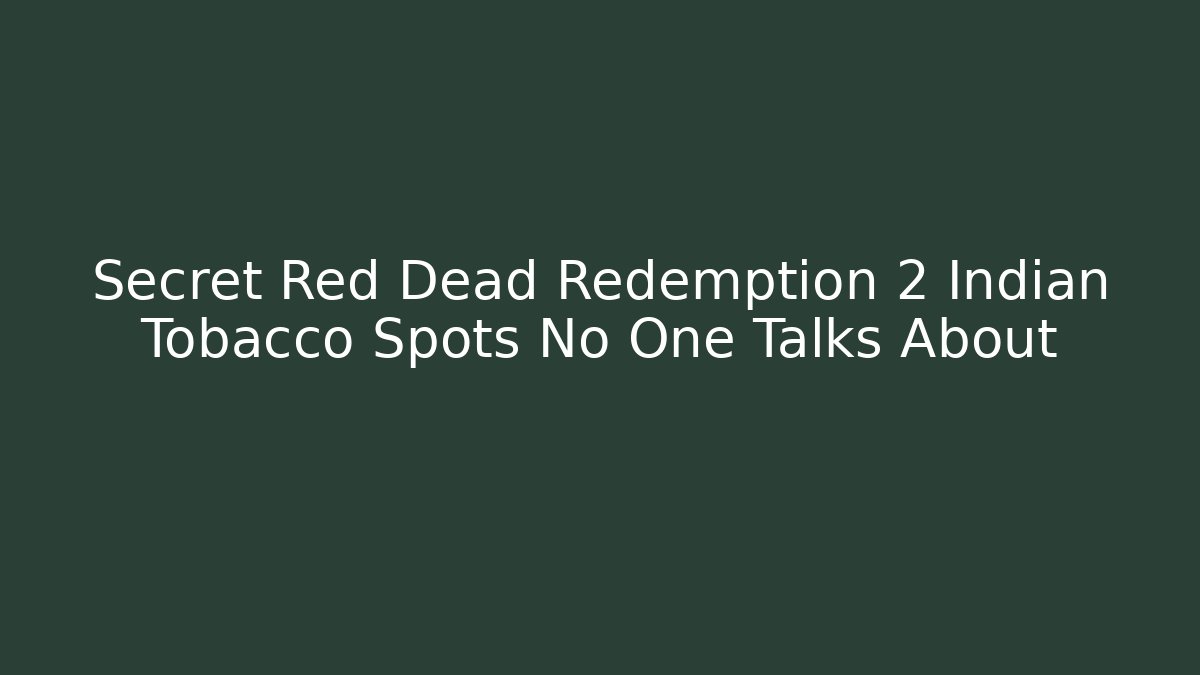 Secret Red Dead Redemption 2 Indian Tobacco Spots No One Talks About