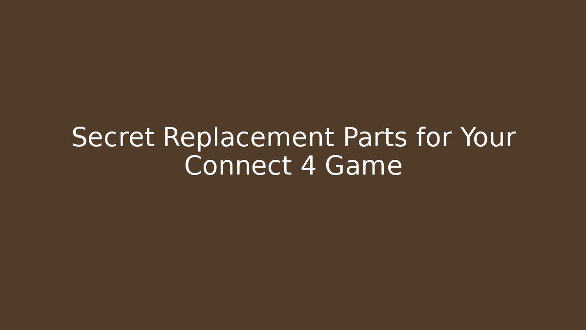 Secret Replacement Parts for Your Connect 4 Game