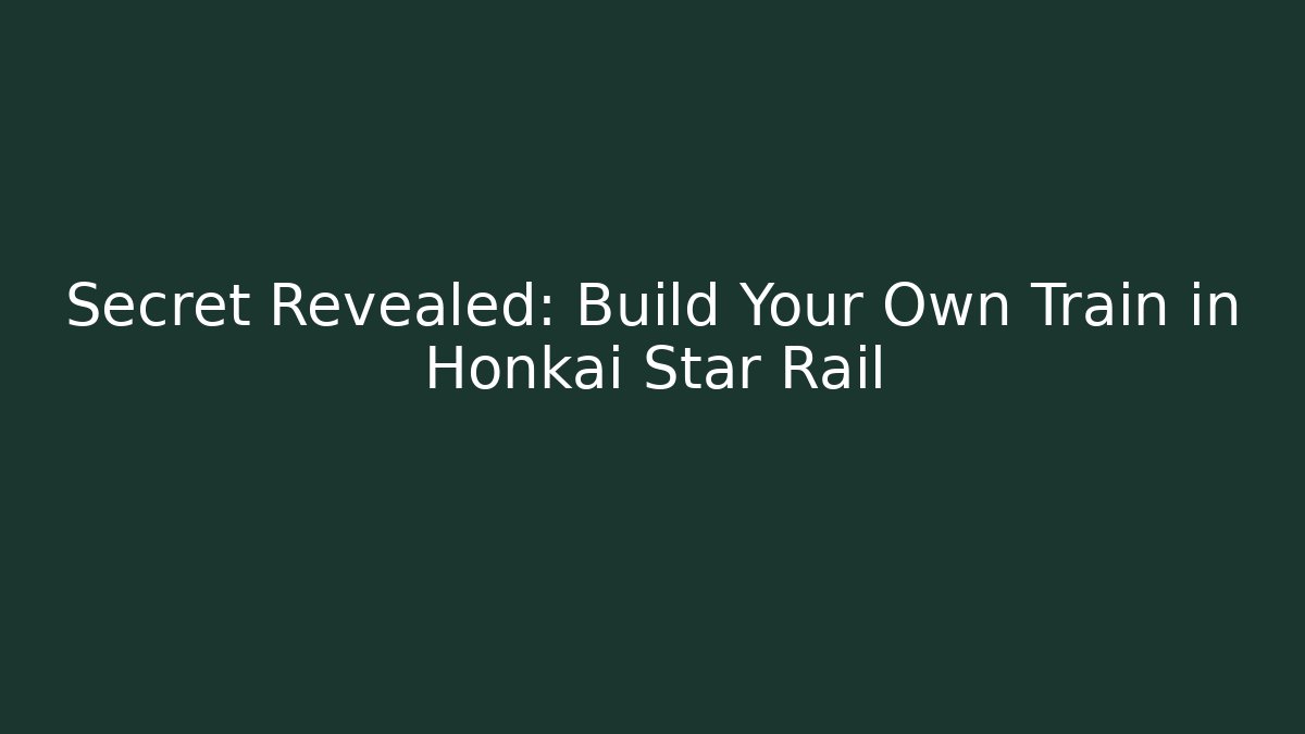 Secret Revealed: Build Your Own Train in Honkai Star Rail - Critter Realm