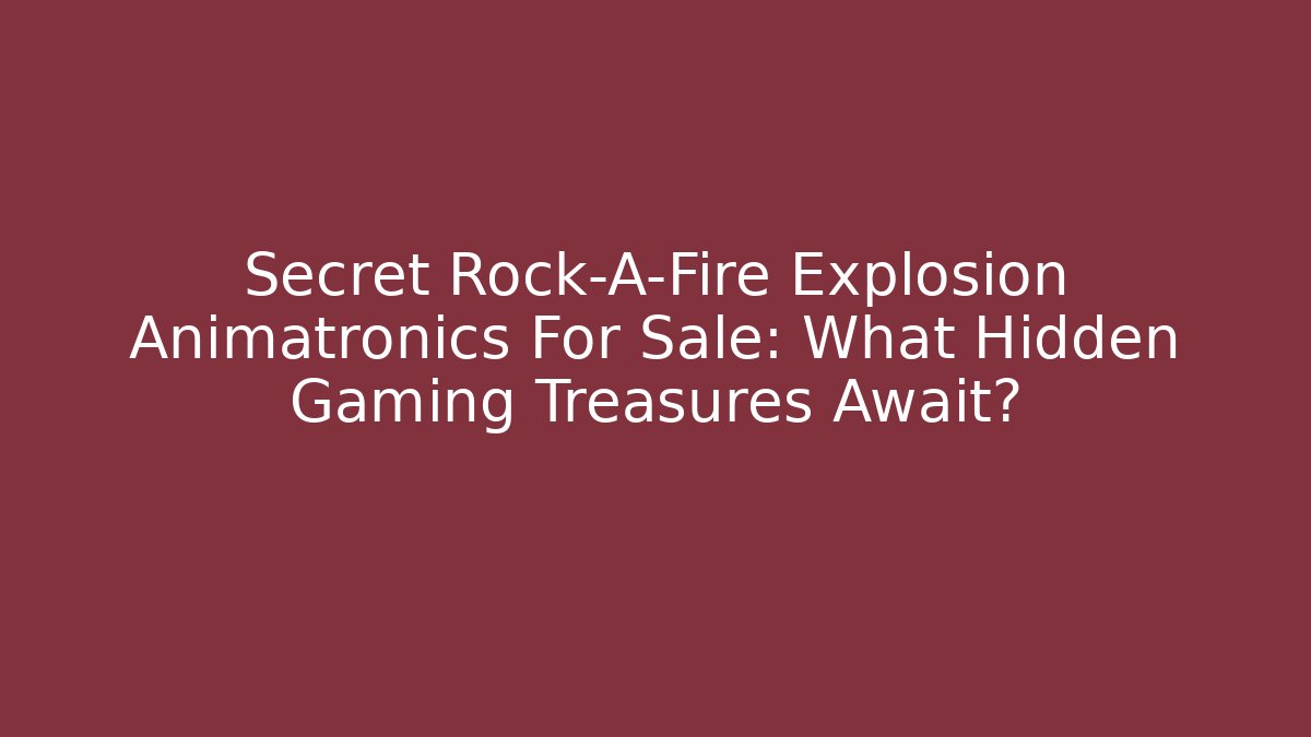 Secret Rock-A-Fire Explosion Animatronics For Sale: What Hidden Gaming Treasures Await?